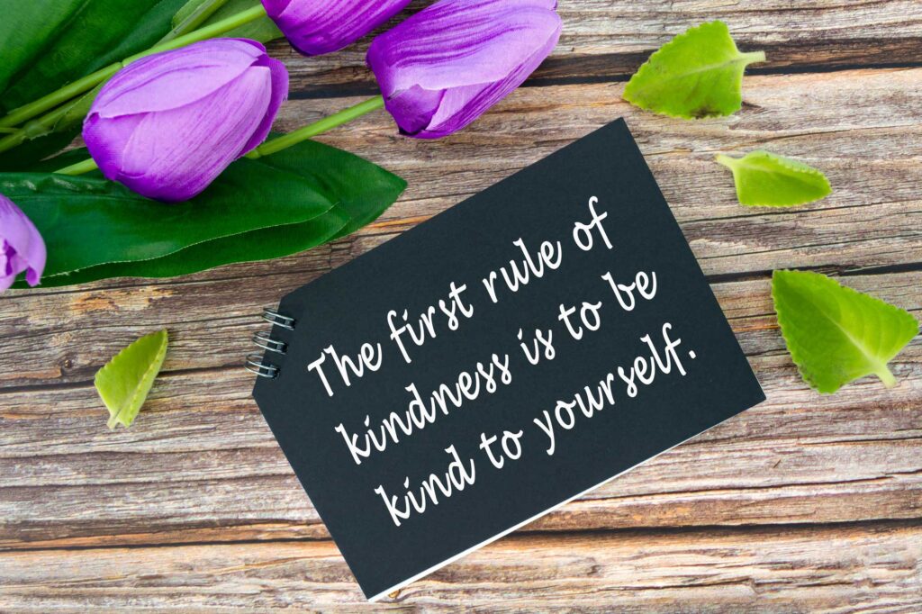 The first rule of kindness is to be kind to yourself. 