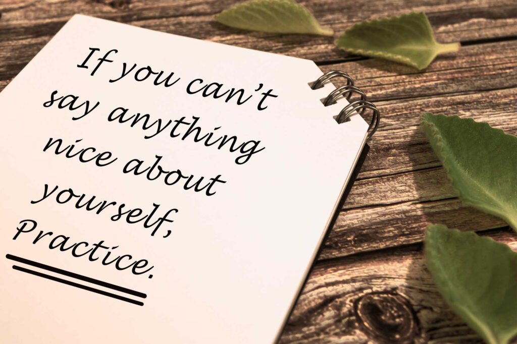 If you can't say anything nice about yourself, practice! 